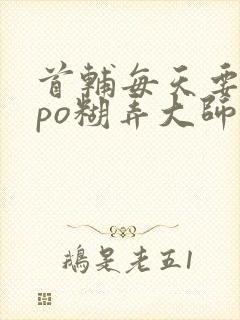 首辅每天要不够po糊弄大师