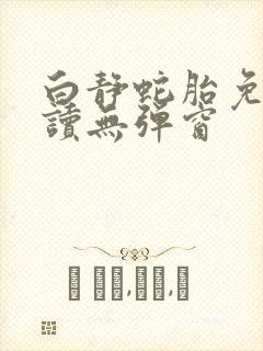 白静蛇胎免费阅读无弹窗