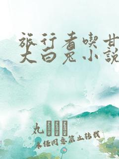 旅行者吃甘雨的大白兔小说