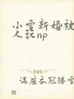 小雪新婚被全村人玩np