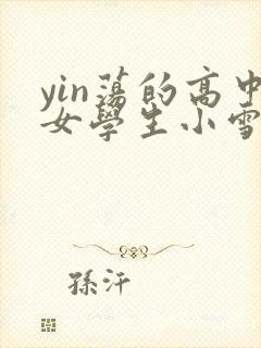 yin荡的高中女学生小雪小说