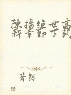 陈扬绝世高手最新章节下载