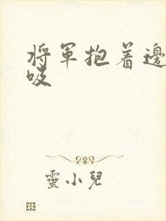 将军抱着边走边吸