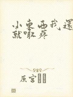 小东西我还没动就喊疼