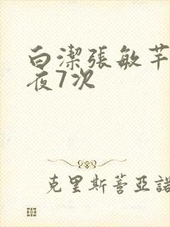白洁张敏芊芊一夜7次