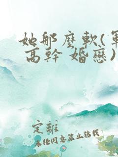 她那么软(军婚 高干 婚恋)完结