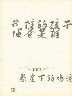 我推的孩子男主他爸是谁