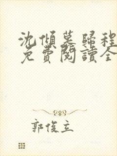 沈倾慕归程小说免费阅读全文