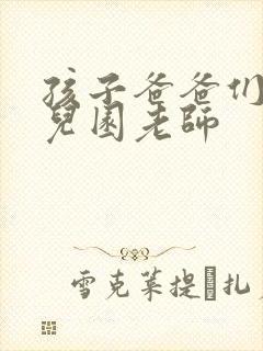 孩子爸爸们C幼儿园老师