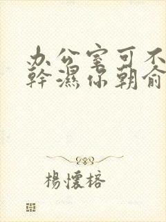 办公室可不可以干湿你朝俞