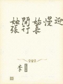 她开始慢迎迎合张行长