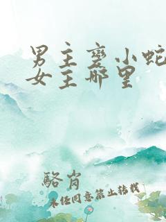 男主变小蛇钻进女主哪里