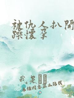 被仇人扒开腿狂躁怀孕