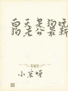 白天是狗晚上是狗老公最新章节