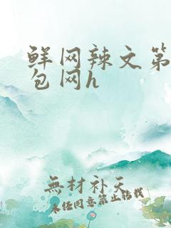 鲜网辣文第二书包网h