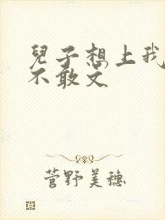 儿子想上我但又不敢文