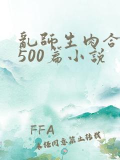 乱师生肉合集乱500篇小说