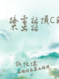 接电话顶C的说不出话