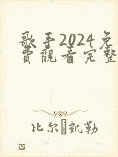 歌手2024免费观看完整版