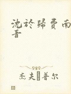 沈于归费南城抖音