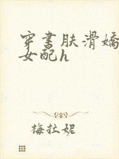 穿书肤滑娇软糯女配h