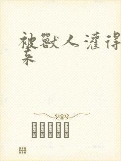 被兽人灌得鼓起来