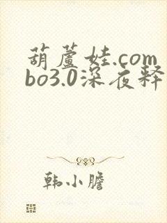 葫芦娃.combo3.0深夜释放自己