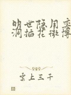 明世隐用奕星小洞插花微博