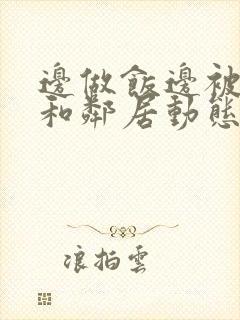 边做饭边被躁我和邻居动态图