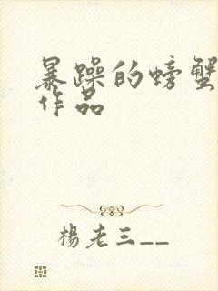 暴躁的螃蟹全部作品