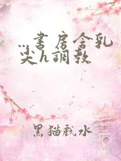 ...书房含乳尖h调教