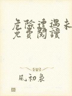 危险遭遇未增删免费阅读