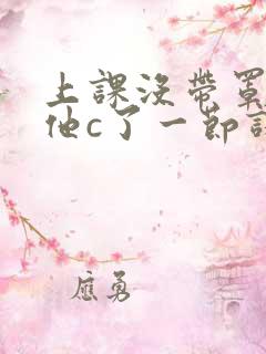 上课没带罩子让他c了一节课