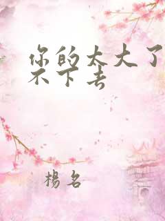 你的太大了我吃不下去