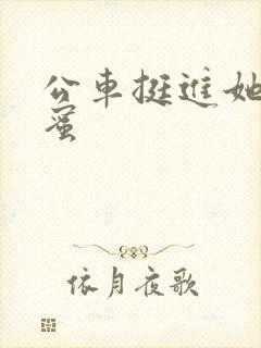 公车挺进她的花蜜