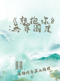 《想抱你》作者:无罪国度