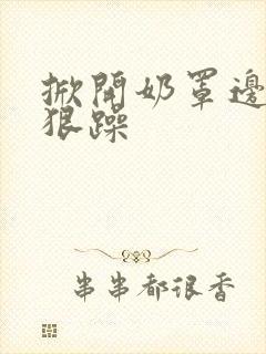 掀开奶罩边躁狠狠躁