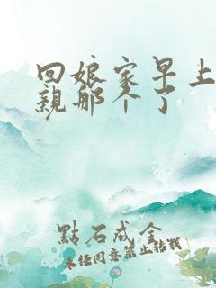 回娘家早上和父亲那个了