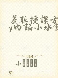 羞耻授课方式by肉馅小水饺