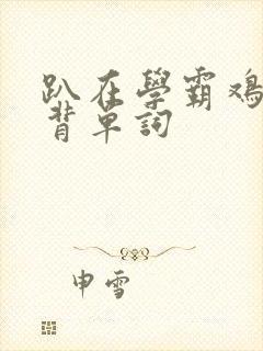 趴在学霸鸡叭上背单词