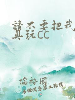 请不要把我当玩具玩CC