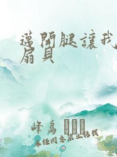 迈开腿让我吃你扇贝