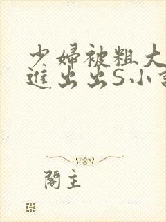 少妇被粗大猛进进出出S小说