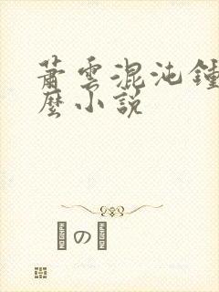 萧云混沌钟是什么小说