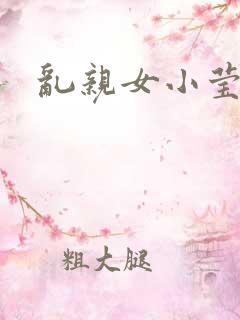 乱亲女小莹的泬