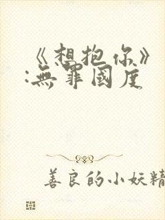 《想抱你》作者:无罪国度