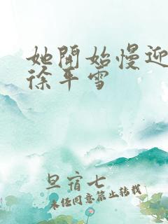 她开始慢迎迎合徐平雪