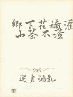 乡下花娇灌日常 山茶不渣