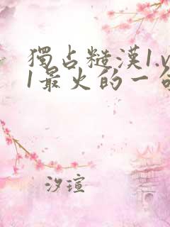 独占糙汉1.v1最火的一句