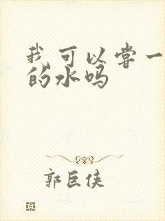 我可以尝一下你的水吗